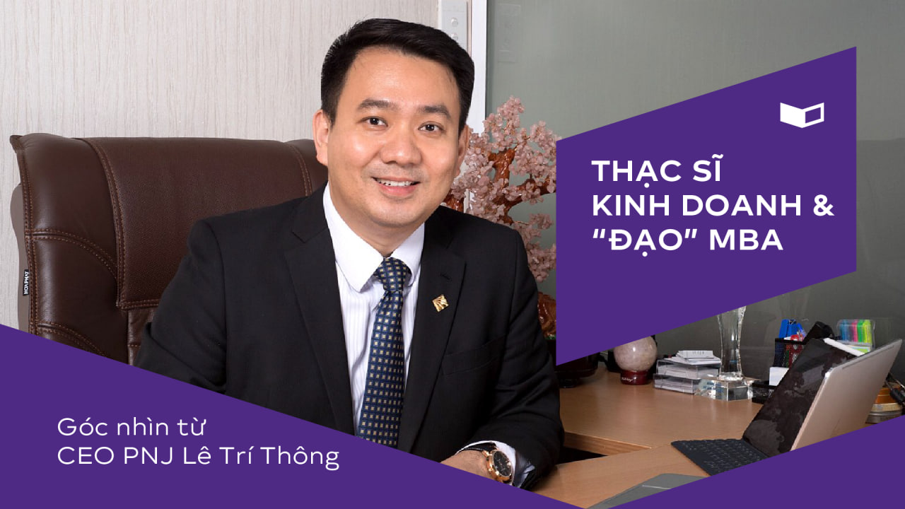 Thạc sĩ Kinh doanh và “Đạo” MBA – Góc nhìn từ CEO PNJ Lê Trí Thông